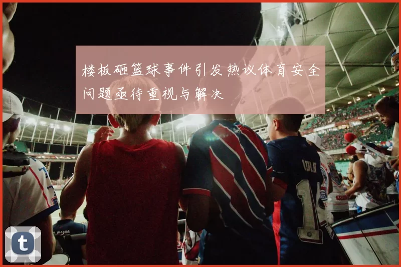 楼板砸篮球事件引发热议体育安全问题亟待重视与解决
