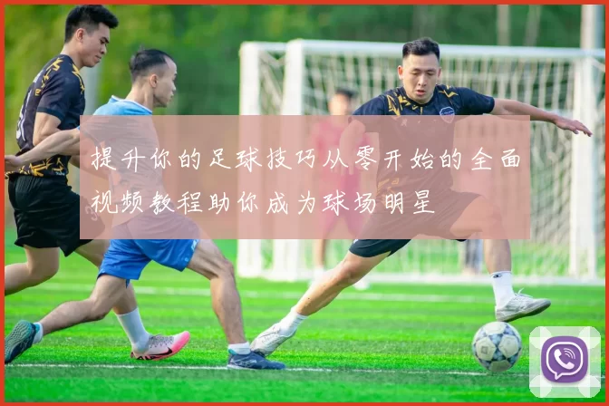 提升你的足球技巧从零开始的全面视频教程助你成为球场明星